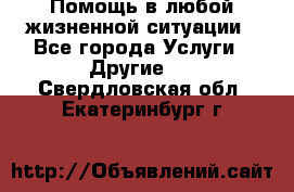 Помощь в любой жизненной ситуации - Все города Услуги » Другие   . Свердловская обл.,Екатеринбург г.
